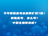 今年职教高考本科将扩招7倍！职教高考，怎么考？中职生如何择校？
