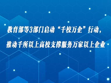 教育部等3部门启动“千校万企”行动，推动千所以上高校支撑服务万家以上企业