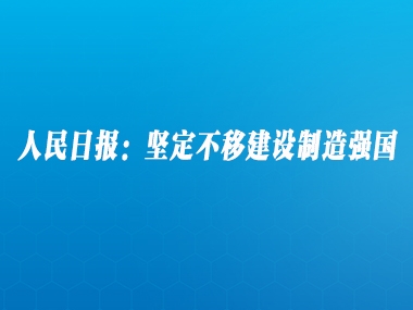 人民日报：坚定不移建设制造强国