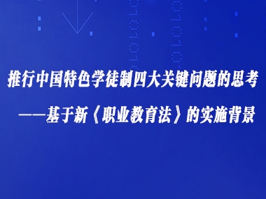 推行中国特色学徒制四大关键问题的思考 ——基于新《职业教育法》的实施背景