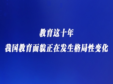 教育这十年丨我国教育面貌正在发生格局性变化