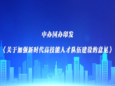 中办国办印发《关于加强新时代高技能人才队伍建设的意见》