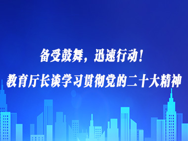 备受鼓舞，迅速行动！教育厅长谈学习贯彻党的二十大精神