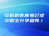 报考人数猛增！中职职教高考已成中职生升学趋势！