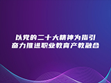 以党的二十大精神为指引 奋力推进职业教育产教融合