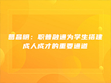 葛昌明：职普融通为学生搭建成人成才的重要通道