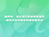 熊丙奇：深化现代职业教育体系建设改革关键在构建教育生态