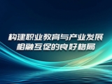 构建职业教育与产业发展相融互促的良好格局